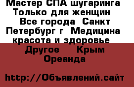 Мастер СПА-шугаринга. Только для женщин - Все города, Санкт-Петербург г. Медицина, красота и здоровье » Другое   . Крым,Ореанда